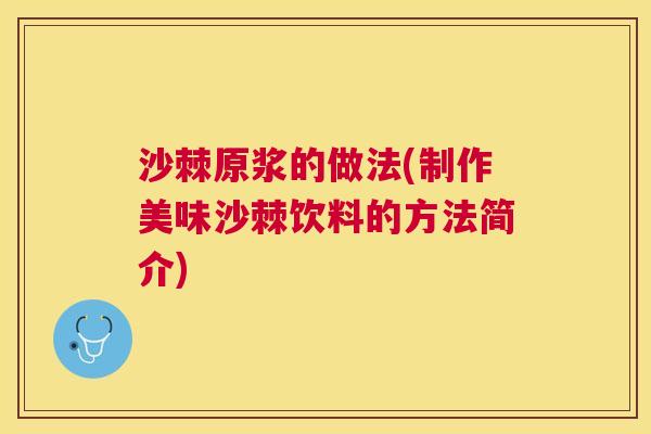 沙棘原浆的做法(制作美味沙棘饮料的方法简介)