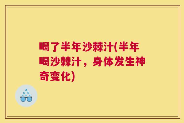 喝了半年沙棘汁(半年喝沙棘汁，身体发生神奇变化)