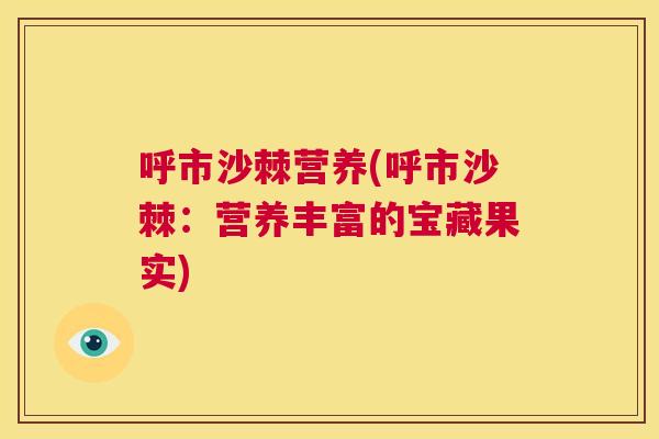 呼市沙棘营养(呼市沙棘：营养丰富的宝藏果实)