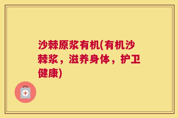 沙棘原浆有机(有机沙棘浆，滋养身体，护卫健康)