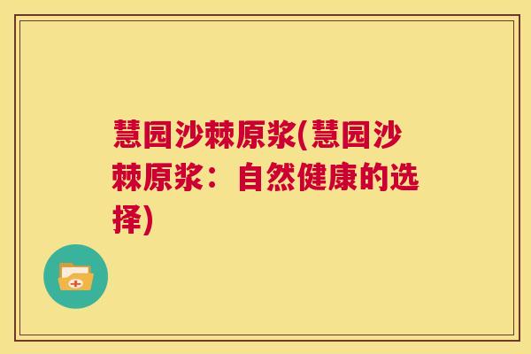 慧园沙棘原浆(慧园沙棘原浆：自然健康的选择)