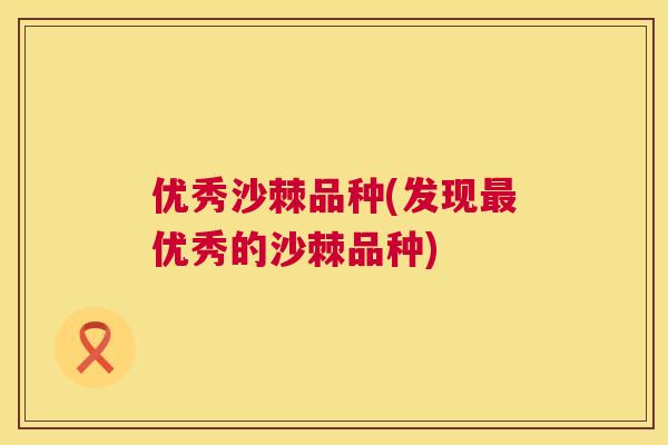 优秀沙棘品种(发现最优秀的沙棘品种)