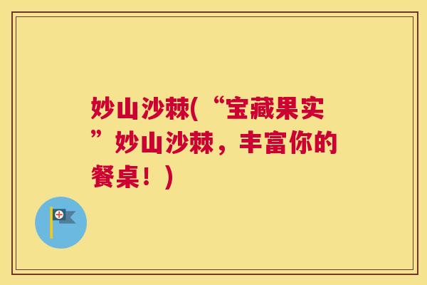 妙山沙棘(“宝藏果实”妙山沙棘，丰富你的餐桌！)