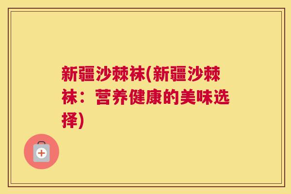 新疆沙棘袜(新疆沙棘袜：营养健康的美味选择)
