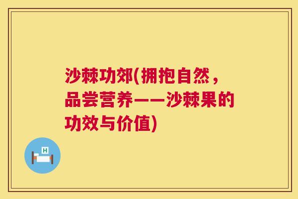沙棘功郊(拥抱自然，品尝营养——沙棘果的功效与价值)