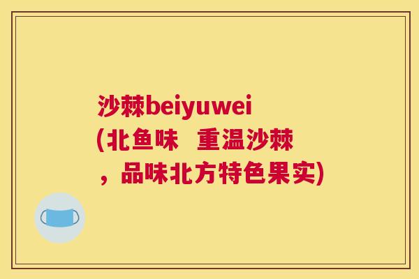沙棘beiyuwei(北鱼味  重温沙棘，品味北方特色果实)