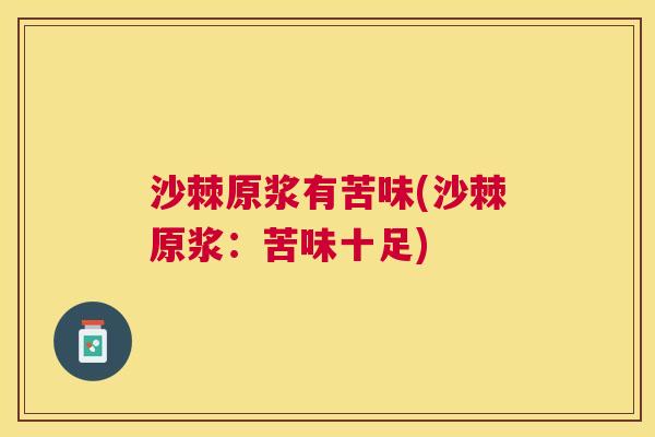 沙棘原浆有苦味(沙棘原浆：苦味十足)