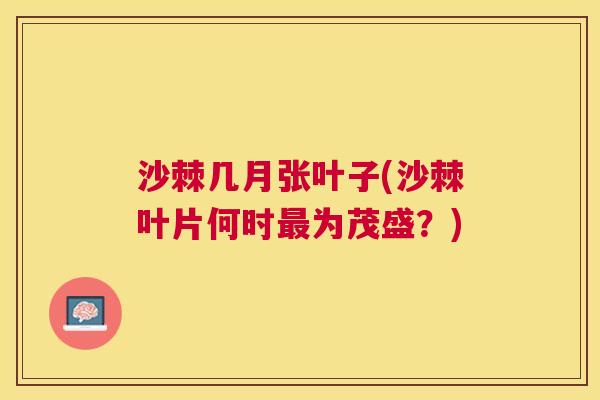 沙棘几月张叶子(沙棘叶片何时最为茂盛？)