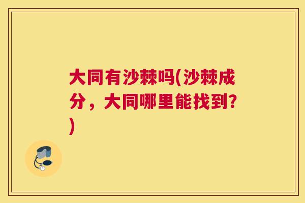 大同有沙棘吗(沙棘成分，大同哪里能找到？)