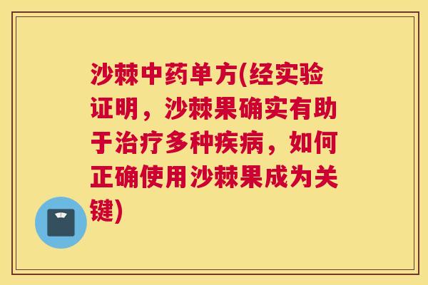 沙棘中药单方(经实验证明，沙棘果确实有助于治疗多种疾病，如何正确使用沙棘果成为关键)