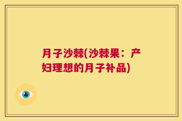 月子沙棘(沙棘果：产妇理想的月子补品)