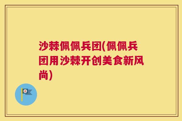 沙棘佩佩兵团(佩佩兵团用沙棘开创美食新风尚)