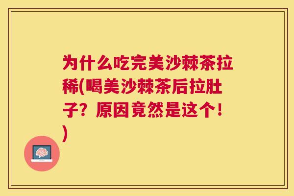 为什么吃完美沙棘茶拉稀(喝美沙棘茶后拉肚子？原因竟然是这个！)