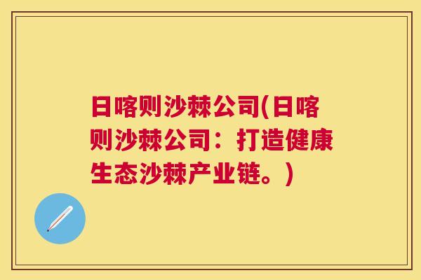 日喀则沙棘公司(日喀则沙棘公司：打造健康生态沙棘产业链。)