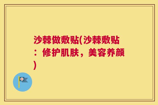 沙棘做敷贴(沙棘敷贴：修护肌肤，美容养颜)