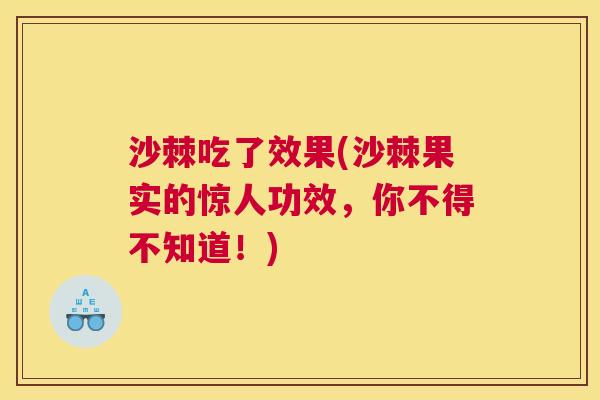 沙棘吃了效果(沙棘果实的惊人功效，你不得不知道！)