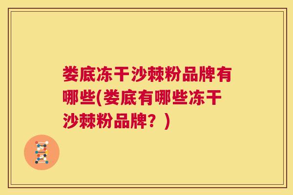 娄底冻干沙棘粉品牌有哪些(娄底有哪些冻干沙棘粉品牌？)