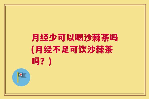 月经少可以喝沙棘茶吗(月经不足可饮沙棘茶吗？)