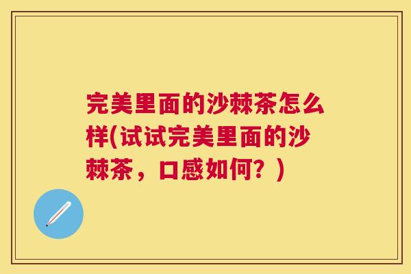 完美里面的沙棘茶怎么样(试试完美里面的沙棘茶，口感如何？)