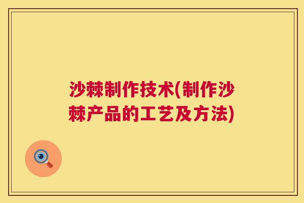 沙棘制作技术(制作沙棘产品的工艺及方法) 沙棘制作技术(制作沙棘产品的工艺及方法)