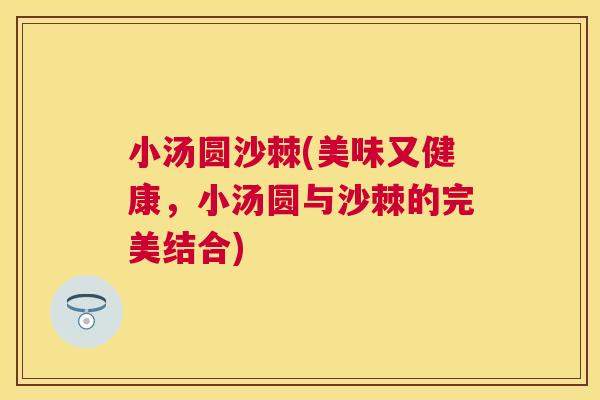 小汤圆沙棘(美味又健康，小汤圆与沙棘的完美结合)