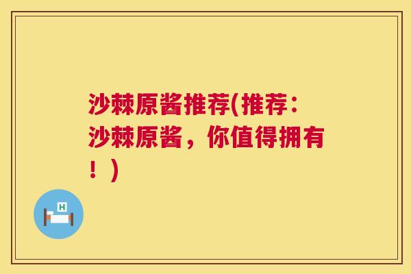 沙棘原酱推荐(推荐：沙棘原酱，你值得拥有！)