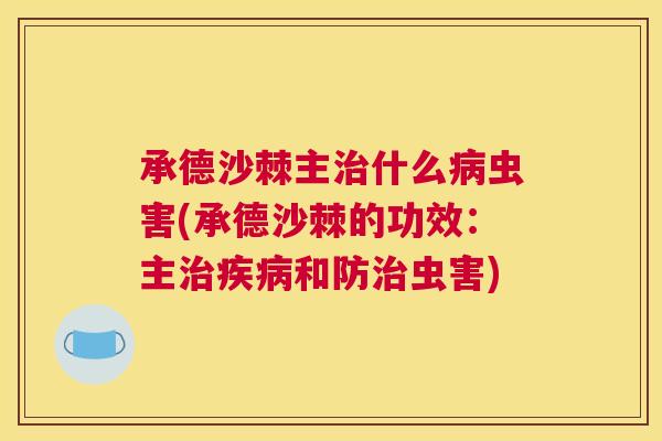 承德沙棘主治什么病虫害(承德沙棘的功效：主治疾病和防治虫害)