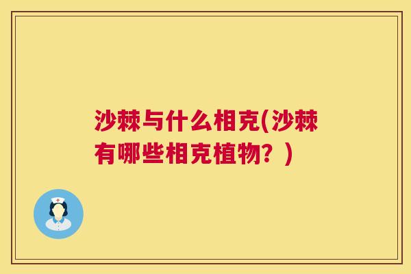 沙棘与什么相克(沙棘有哪些相克植物？)