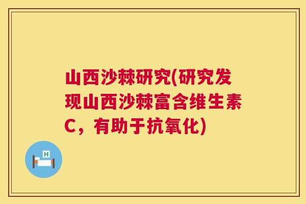 山西沙棘研究(研究发现山西沙棘富含维生素C，有助于抗氧化)