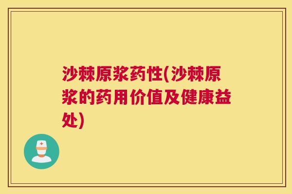 沙棘原浆药性(沙棘原浆的药用价值及健康益处)