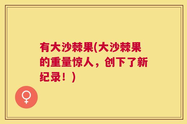 有大沙棘果(大沙棘果的重量惊人，创下了新纪录！)