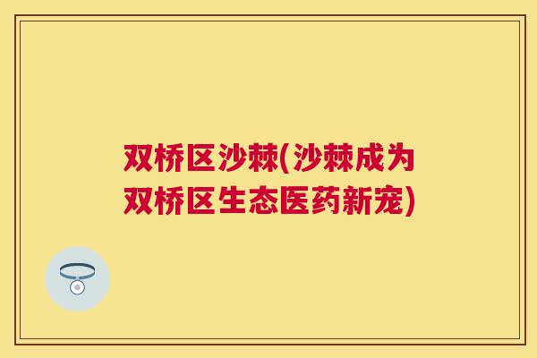 双桥区沙棘(沙棘成为双桥区生态医药新宠)