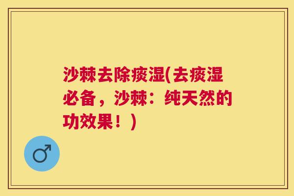 沙棘去除痰湿(去痰湿必备，沙棘：纯天然的功效果！)