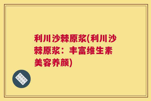 利川沙棘原浆(利川沙棘原浆：丰富维生素 美容养颜)