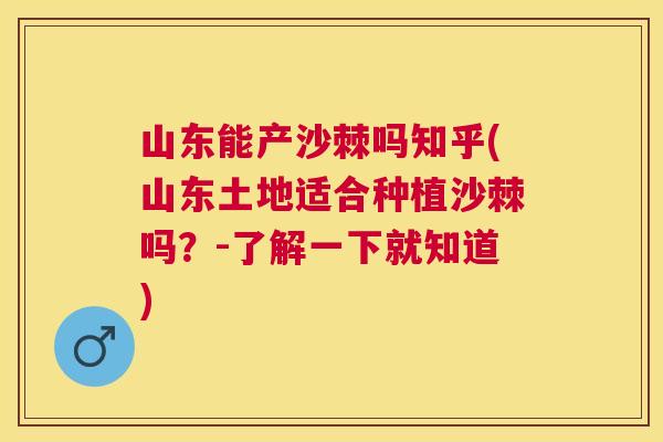山东能产沙棘吗知乎(山东土地适合种植沙棘吗?-了解一下就知道) 山东能产沙棘吗知乎(山东土地适合种植沙棘吗?-了解一下就知道)
