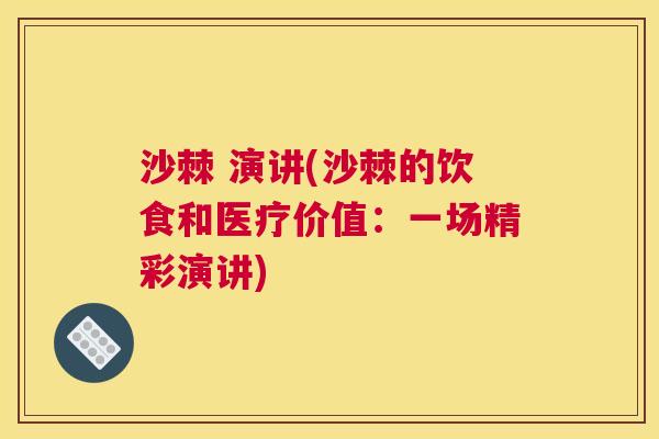 沙棘 演讲(沙棘的饮食和医疗价值：一场精彩演讲)