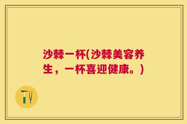 沙棘一杯(沙棘美容养生，一杯喜迎健康。)
