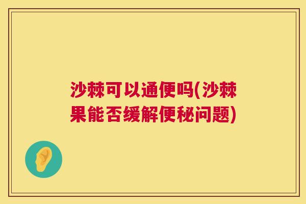沙棘可以通便吗(沙棘果能否缓解便秘问题)