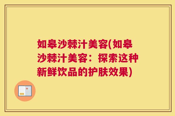 如皋沙棘汁美容(如皋沙棘汁美容：探索这种新鲜饮品的护肤效果)