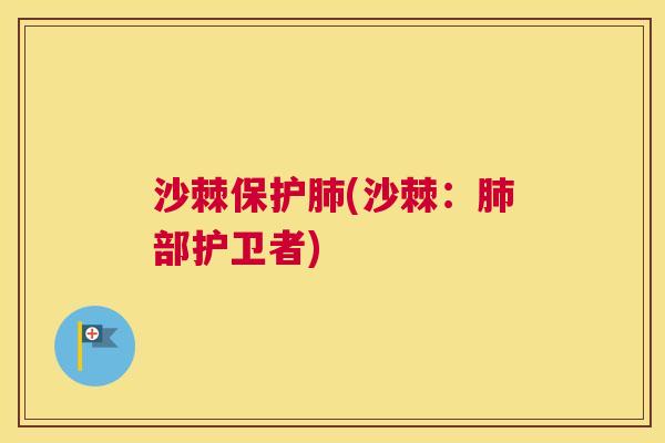 沙棘保护肺(沙棘：肺部护卫者)