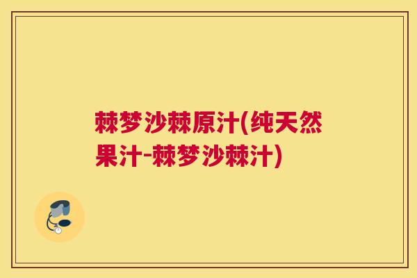 棘梦沙棘原汁(纯天然果汁-棘梦沙棘汁)