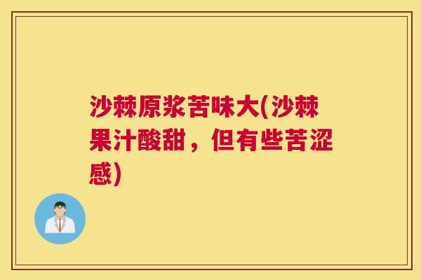 沙棘原浆苦味大(沙棘果汁酸甜，但有些苦涩感)