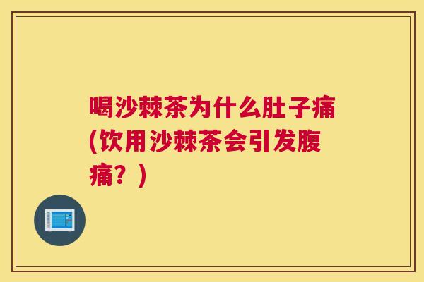 喝沙棘茶为什么肚子痛(饮用沙棘茶会引发腹痛？)