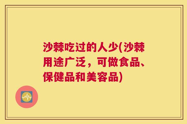沙棘吃过的人少(沙棘用途广泛，可做食品、保健品和美容品)