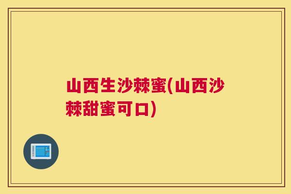 山西生沙棘蜜(山西沙棘甜蜜可口)