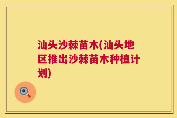 汕头沙棘苗木(汕头地区推出沙棘苗木种植计划)