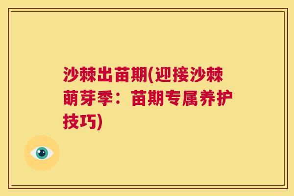 沙棘出苗期(迎接沙棘萌芽季：苗期专属养护技巧)