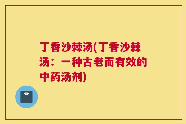 丁香沙棘汤(丁香沙棘汤：一种古老而有效的中药汤剂)
