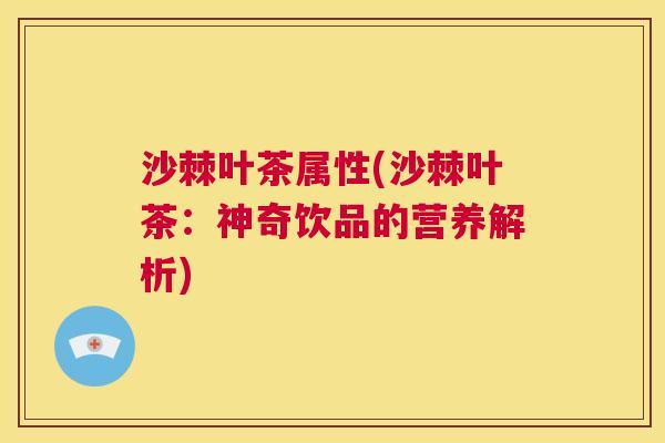 沙棘叶茶属性(沙棘叶茶：神奇饮品的营养解析)