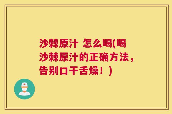 沙棘原汁 怎么喝(喝沙棘原汁的正确方法，告别口干舌燥！)